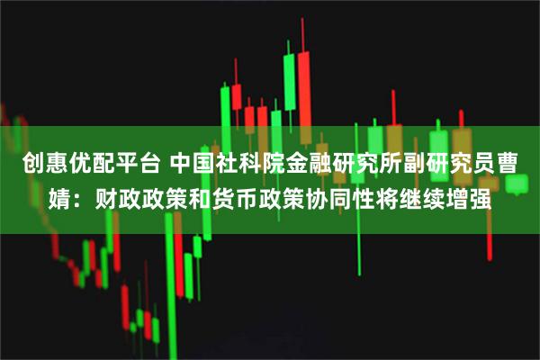 创惠优配平台 中国社科院金融研究所副研究员曹婧：财政政策和货币政策协同性将继续增强