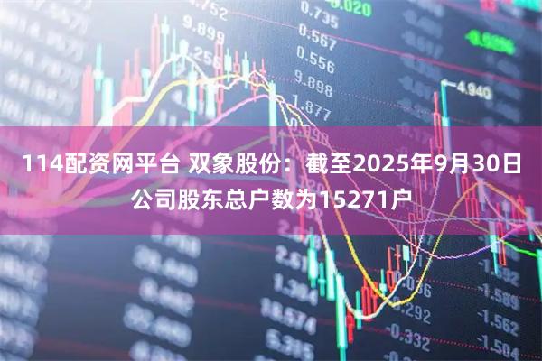 114配资网平台 双象股份：截至2025年9月30日公司股东总户数为15271户