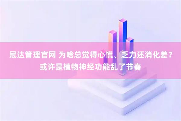 冠达管理官网 为啥总觉得心慌、乏力还消化差？或许是植物神经功能乱了节奏