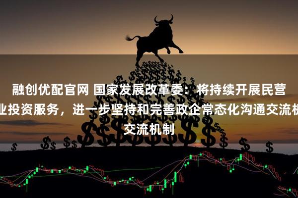 融创优配官网 国家发展改革委：将持续开展民营企业投资服务，进一步坚持和完善政企常态化沟通交流机制
