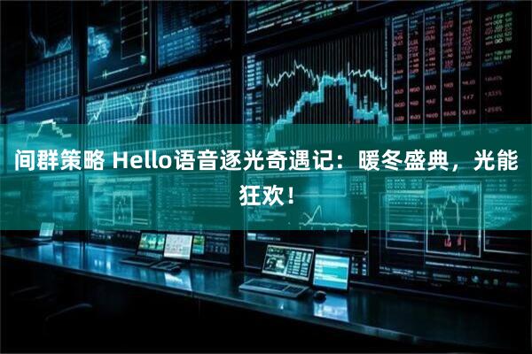 间群策略 Hello语音逐光奇遇记:暖冬盛典,光能狂欢!