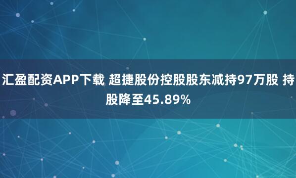汇盈配资APP下载 超捷股份控股股东减持97万股 持股降至45.89%