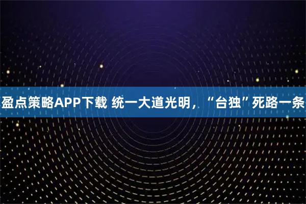 盈点策略APP下载 统一大道光明，“台独”死路一条