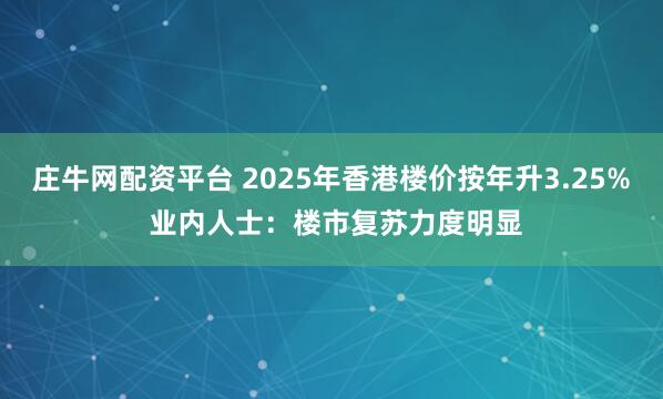 庄牛网配资平台 2025年香港楼价按年升3.25% 业内人士：楼市复苏力度明显