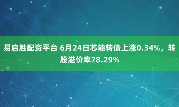 易启胜配资平台 6月24日芯能转债上涨0.34%，转股溢价率78.29%