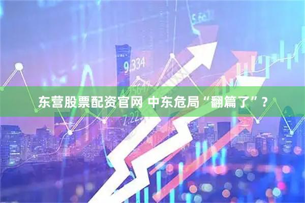 东营股票配资官网 中东危局“翻篇了”？
