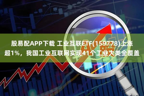 股易配APP下载 工业互联ETF(159778)上涨超1%，我国工业互联网实现41个工业大类全覆盖