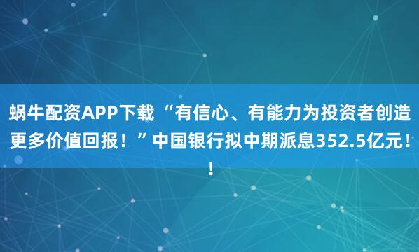 蜗牛配资APP下载 “有信心、有能力为投资者创造更多价值回报！”中国银行拟中期派息352.5亿元！