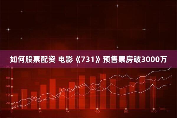 如何股票配资 电影《731》预售票房破3000万