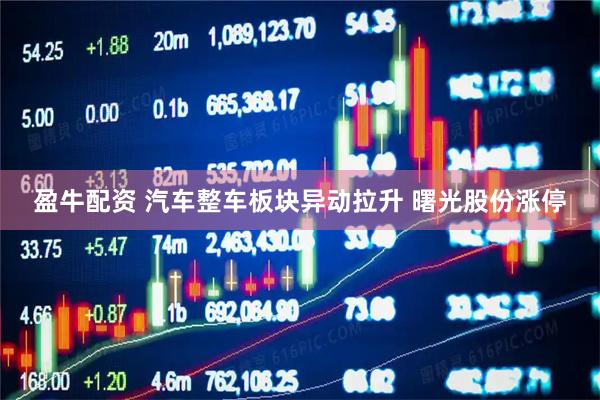 盈牛配资 汽车整车板块异动拉升 曙光股份涨停